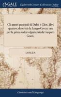 Gli amori pastorali di Dafni e Cloe, libri quattro; descritti da Longo Greco; ora per la prima volta volgarizzati da Gasparo Gozzi.