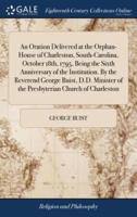 An Oration Delivered at the Orphan-House of Charleston, South-Carolina, October 18th, 1795, Being the Sixth Anniversary of the Institution. By the Reverend George Buist, D.D. Minister of the Presbyterian Church of Charleston