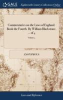 Commentaries on the Laws of England. Book the Fourth. By William Blackstone, ... of 4; Volume 4