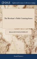 The Merchant's Public Counting-house: Or, new Mercantile Institution: Wherein is Shewn, the Necessity of Young Merchants Being Bred to Trade With Greater Advantages Than They Usually are. ... By Malachy Postlethwayt,
