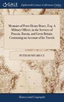 Memoirs of Peter Henry Bruce, Esq. A Military Officer, in the Services of Prussia, Russia, and Great Britain. Containing an Account of his Travels