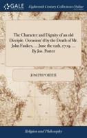 The Character and Dignity of an old Disciple. Occasion'd by the Death of Mr. John Faukes, ... June the 12th, 1709. ... By Jos. Porter