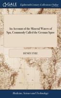 An Account of the Mineral Waters of Spa, Commonly Called the German Spaw: Being a Collection of Observations From the Most Eminent Authors ... By Henry Eyre,