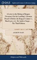 A Letter to the Bishop of Bangor, Occasion'd by his Lordship's Sermon Preach'd Before the King at S. James's, March 31st, 1717. By Andrew Snape, ... The Third Edition