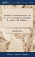 Mémoire sur l'histoire naturelle de l'isle de Corse, avec un catalogue lythologique de cette isle, ... Par M. Barral, ...