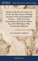 Memoirs of the Present Countess of Derby, (late Miss Farren); Including Anecdotes of Several Distinguished Persons, ... With a Postscript Extraordinary! By Petronius Arbiter, Esq. [The Fifth Edition, With Considerable Additions]