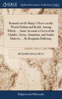 Remarks on Dr Sharp's Pieces on the Words Elohim and Berith. Among Which, ... Some Account is Given of the Chaldee, Syriac, Samaritan, and Arabic Dialects; ... By Benjamin Holloway,