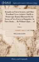 Remarks on Forest Scenery, and Other Woodland Views, (relative Chiefly to Picturesque Beauty) Illustrated by the Scenes of New-Forest in Hampshire. In Three Books. ... By William Gilpin, ... of 2; Volume 2