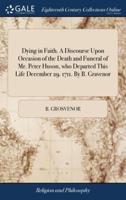Dying in Faith. A Discourse Upon Occasion of the Death and Funeral of Mr. Peter Huson, who Departed This Life December 29. 1711. By B. Gravenor