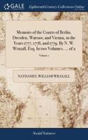 Memoirs of the Courts of Berlin, Dresden, Warsaw, and Vienna, in the Years 1777, 1778, and 1779. By N. W. Wraxall, Esq. In two Volumes. ... of 2; Volume 1