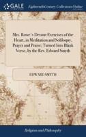 Mrs. Rowe's Devout Exercises of the Heart, in Meditation and Soliloquy, Prayer and Praise; Turned Into Blank Verse, by the Rev. Edward Smyth
