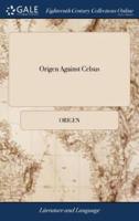 Origen Against Celsus: Translated From the Original Into English. By James Bellamy