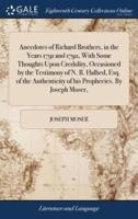 Anecdotes of Richard Brothers, in the Years 1791 and 1792, With Some Thoughts Upon Credulity, Occasioned by the Testimony of N. B. Halhed, Esq. of the Authenticity of his Prophecies. By Joseph Moser,