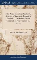 The Works of Nicholas Machiavel, Secretary of State of the Republic of Florence. ... The Second Edition, Corrected. In Four Volumes. of 4; Volume 1