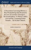A Dissertation Concerning Misletoe; a Most Wonderful Specifick Remedy for the Cure of Convulsive Distempers. ... The Fourth Edition. To Which is Added, a Second Part, Containing Farther Remarks ... By Sir John Colbatch,