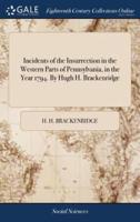 Incidents of the Insurrection in the Western Parts of Pennsylvania, in the Year 1794. By Hugh H. Brackenridge