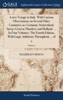 A new Voyage to Italy. With Curious Observations on Several Other Countries; as, Germany; Switzerland; Savoy; Geneva; Flanders; and Holland. ... In Four Volumes. The Fourth Edition, With Large Additions Throughout ... of 4; Volume 3