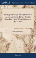 The Tragical History of King Richard III. As it is Acted at the Theatre-Royal in Drury-Lane. Alter'd From Shakespear, by C. Cibber
