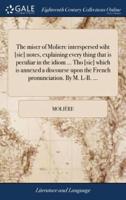 The miser of Moliere interspersed wiht [sic] notes, explaining every thing that is peculiar in the idiom ... Tho [sic] which is annexed a discourse upon the French pronunciation. By M. L-B. ...