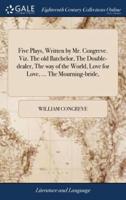 Five Plays, Written by Mr. Congreve. Viz. The old Batchelor, The Double-dealer, The way of the World, Love for Love, ... The Mourning-bride,