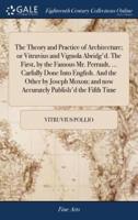 The Theory and Practice of Architecture; or Vitruvius and Vignola Abridg'd. The First, by the Famous Mr. Perrault, ... Carfully Done Into English. And the Other by Joseph Moxon; and now Accurately Publish'd the Fifth Time