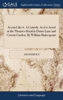 As you Like it. A Comedy. As it is Acted at the Theatres-Royal in Drury-Lane and Covent-Garden. By William Shakespeare
