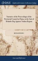 Narrative of the Proceedings of the Provincial Council at Patna, in the Suit of Behader Beg Against Nadara Begum: And of the Supreme Court of Judicature at Calcutta, ... Forming Together What is Generally Called in Bengal the Patna Cause