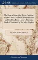 The Rape of Proserpine, From Claudian. In Three Books. With the Story of Sextus and Erichtho, From Lucan's Pharsalia, Book 6. Translated by Mr. Jabez Hughes