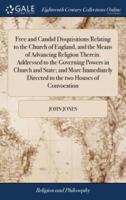 Free and Candid Disquisitions Relating to the Church of England, and the Means of Advancing Religion Therein. Addressed to the Governing Powers in Church and State; and More Immediately Directed to the two Houses of Convocation