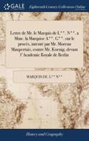 Lettre de Mr. le Marquis de L**. N**. a Mme. la Marquise A**. G**. sur le procès, intenté par Mr. Moreau Maupertuis, contre Mr. Koenig, devant l'Academie Royale de Berlin