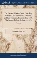 The Poetical Works of Alex. Pope, Esq. With his Last Corrections, Additions, and Improvements. From the Text of Dr. Warburton. In Four Volumes. ... of 4; Volume 3
