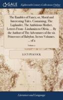 The Rambles of Fancy; or, Moral and Interesting Tales. Containing, The Laplander, The Ambitious Mother, Letters From - Lindamira to Olivia, ... By the Author of The Adventures of the six Princesses of Babylon. In two Volumes. ... of 2; Volume 2