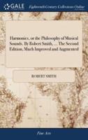 Harmonics, or the Philosophy of Musical Sounds. By Robert Smith, ... The Second Edition, Much Improved and Augmented