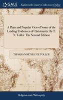 A Plain and Popular View of Some of the Leading Evidences of Christianity. By T. N. Toller. The Second Edition