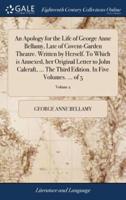 An Apology for the Life of George Anne Bellamy, Late of Covent-Garden Theatre. Written by Herself. To Which is Annexed, her Original Letter to John Calcraft, ... The Third Edition. In Five Volumes. ... of 5; Volume 2