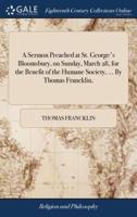 A Sermon Preached at St. George's Bloomsbury, on Sunday, March 28, for the Benefit of the Humane Society, ... By Thomas Francklin,