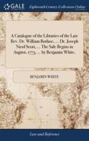 A Catalogue of the Libraries of the Late Rev. Dr. William Borlase, ... Dr. Joseph Nicol Scott, ... The Sale Begins in August, 1773, ... by Benjamin White,
