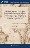 A Letter to Bourchier Cleeve, Esq; Concerning his Calculations of Taxes. From the Author of the Calculations of the Present Taxes Paid by a Family of Each Rank, Degree or Class