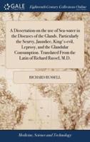 A Dissertation on the use of Sea-water in the Diseases of the Glands. Particularly the Scurvy, Jaundice, King's-evil, Leprosy, and the Glandular Consumption. Translated From the Latin of Richard Russel, M.D.