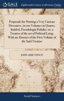Proposals for Printing a Very Curious Discourse, in two Volumes in Quarto, Intitled, Pseudologia Politike; or, a Treatise of the art of Political Lying, With an Abstract of the First Volume of the Said Treatise