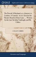 The Provok'd Husband; or, a Journey to London. A Comedy. As it is Acted at the Theatre-Royal in Drury-Lane. ... Written by the Late Sir John Vanbrugh; and Mr. Cibber