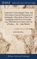 Conjectures Concerning the Cause, and Observations Upon the Phænomena, of Earthquakes; Particularly of That Great Earthquake of the First of November 1755, Which Proved so Fatal to the City of Lisbon, ... By ... John Michell,