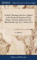 Ezekial's Warning to the Jews, Applied to the Threatened Invasion of Great Britain. A Sermon, Delivered at Ash, March the 8th, 1797. By N. Nisbett, M.A