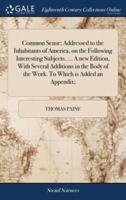 Common Sense; Addressed to the Inhabitants of America, on the Following Interesting Subjects. ... A new Edition, With Several Additions in the Body of the Work. To Which is Added an Appendix;