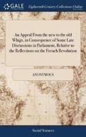 An Appeal From the new to the old Whigs, in Consequence of Some Late Discussions in Parliament, Relative to the Reflections on the French Revolution