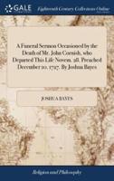 A Funeral Sermon Occasioned by the Death of Mr. John Cornish, who Departed This Life Novem. 28. Preached December 10. 1727. By Joshua Bayes
