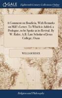 A Comment on Boadicia, With Remarks on Mill's Letter. To Which is Added, a Prologue, to be Spoke at its Revival. By W. Rider, A.B. Late Scholar of Jesus College, Oxon