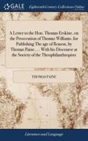 A Letter to the Hon. Thomas Erskine, on the Prosecution of Thomas Williams, for Publishing The age of Reason, by Thomas Paine, ... With his Discourse at the Society of the Theophilanthropists