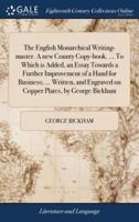 The English Monarchical Writing-master. A new County Copy-book. ... To Which is Added, an Essay Towards a Further Improvement of a Hand for Business; ... Written, and Engraved on Copper Plates, by George Bickham