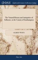 The Natural History and Antiquities of Selborne, in the County of Southampton: With Engravings, and an Appendix